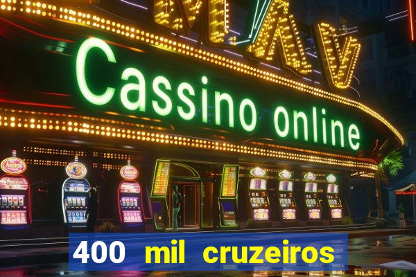 400 mil cruzeiros em reais